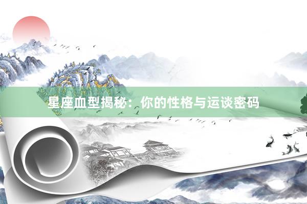 星座血型揭秘：你的性格与运谈密码