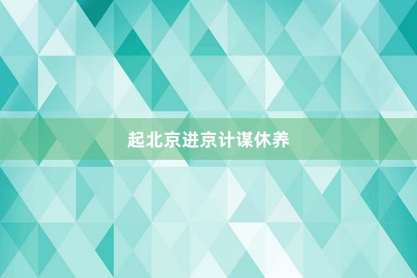 起北京进京计谋休养