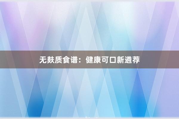 无麸质食谱：健康可口新遴荐