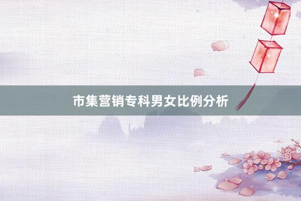 市集营销专科男女比例分析