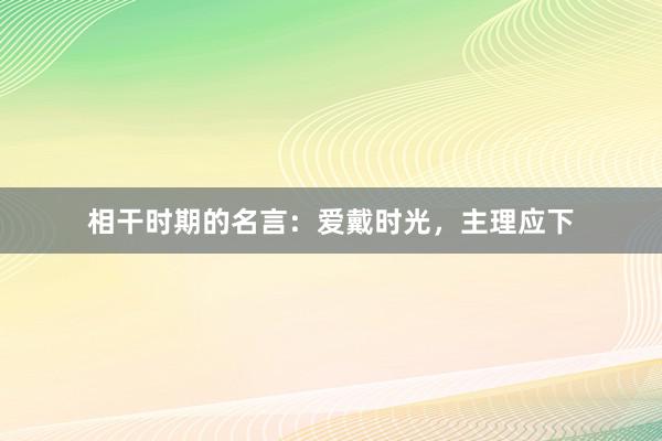 相干时期的名言：爱戴时光，主理应下